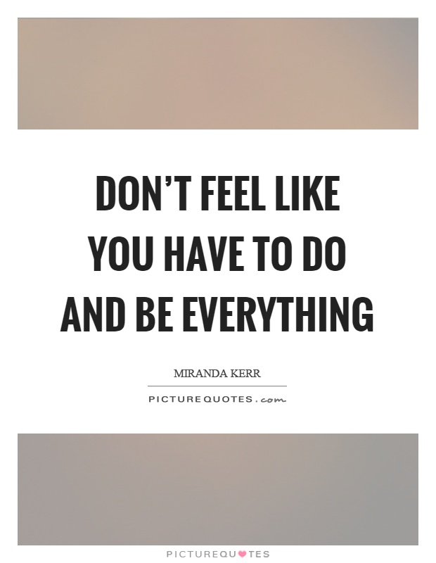 Don't feel like you have to do and be everything Picture Quote #1