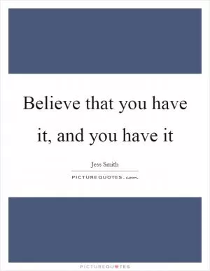 Believe that you have it, and you have it Picture Quote #1