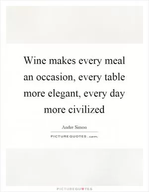 Wine makes every meal an occasion, every table more elegant, every day more civilized Picture Quote #1