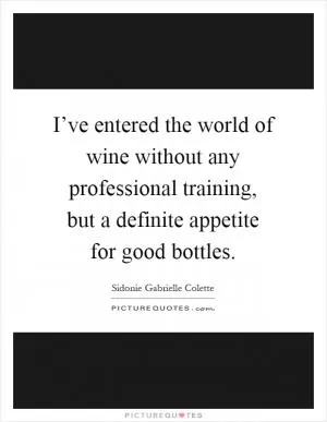 I’ve entered the world of wine without any professional training, but a definite appetite for good bottles Picture Quote #1
