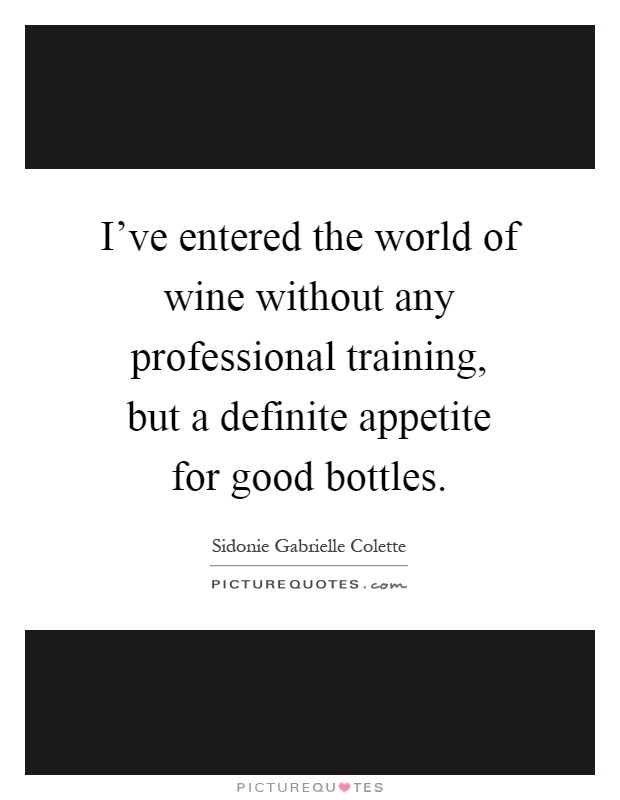 I've entered the world of wine without any professional training, but a definite appetite for good bottles Picture Quote #1