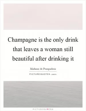Champagne is the only drink that leaves a woman still beautiful after drinking it Picture Quote #1