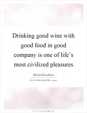 Drinking good wine with good food in good company is one of life’s most civilized pleasures Picture Quote #1