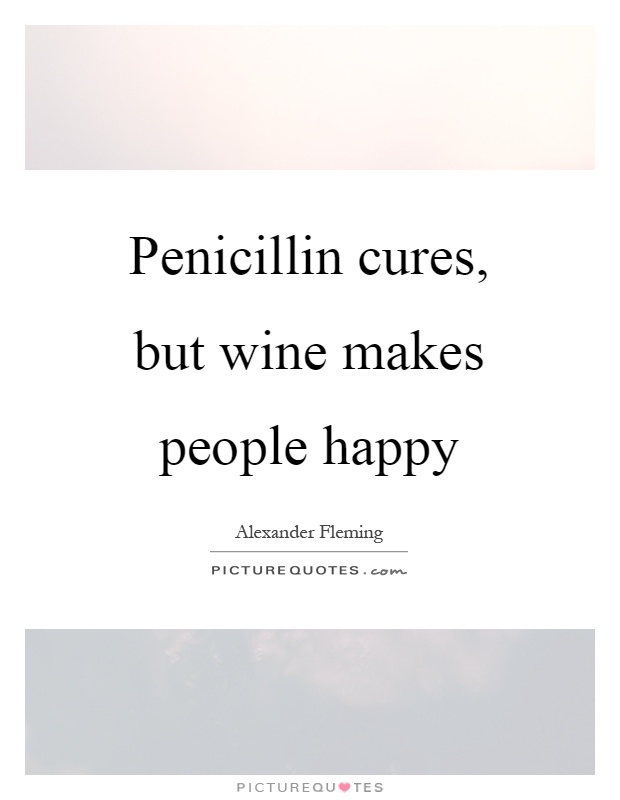 Penicillin cures, but wine makes people happy Picture Quote #1