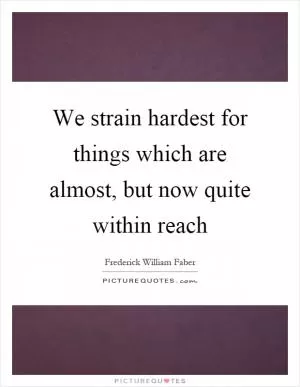 We strain hardest for things which are almost, but now quite within reach Picture Quote #1