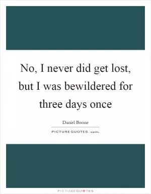 No, I never did get lost, but I was bewildered for three days once Picture Quote #1