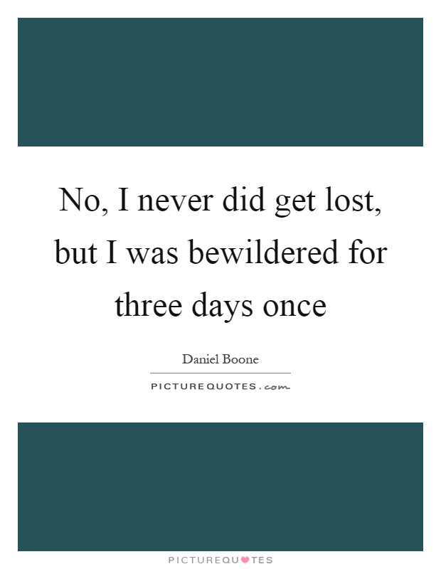 No, I never did get lost, but I was bewildered for three days once Picture Quote #1