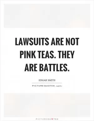 Lawsuits are not pink teas. They are battles Picture Quote #1