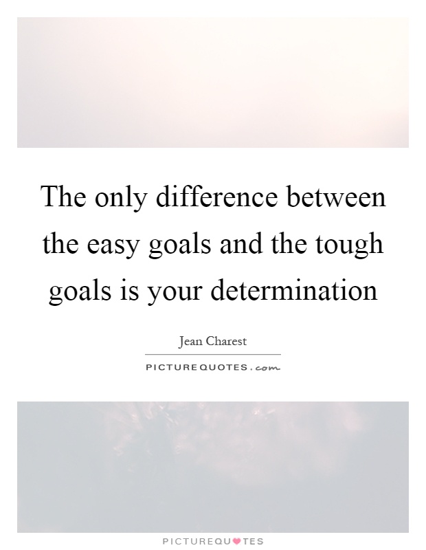 The only difference between the easy goals and the tough goals is your determination Picture Quote #1