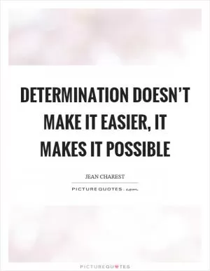 Determination doesn’t make it easier, it makes it possible Picture Quote #1