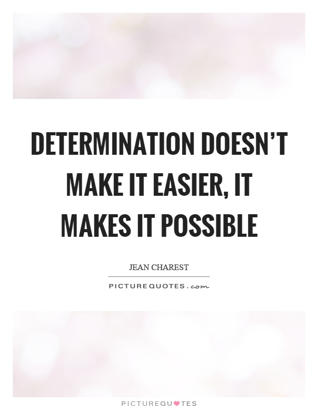 Determination doesn't make it easier, it makes it possible Picture Quote #1