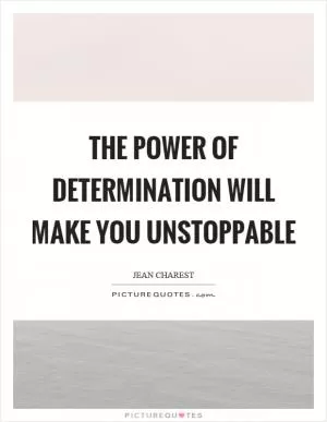 The power of determination will make you unstoppable Picture Quote #1