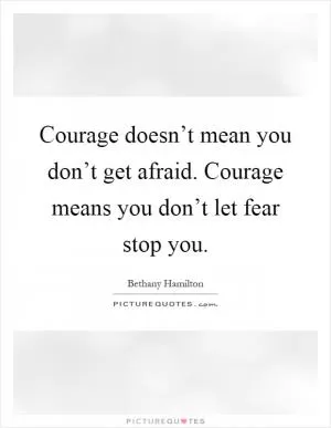 Courage doesn’t mean you don’t get afraid. Courage means you don’t let fear stop you Picture Quote #1