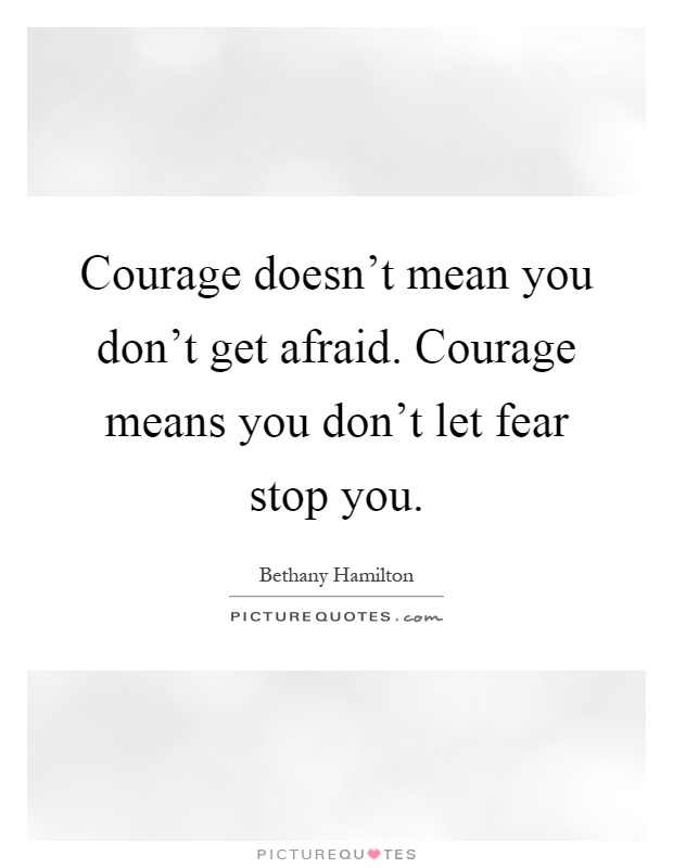 Courage doesn't mean you don't get afraid. Courage means you don't let fear stop you Picture Quote #1