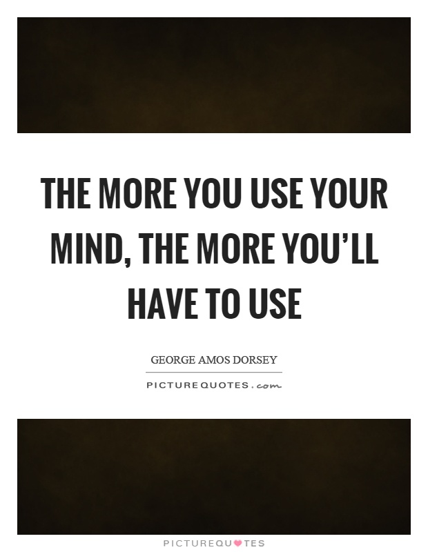 The more you use your mind, the more you'll have to use Picture Quote #1