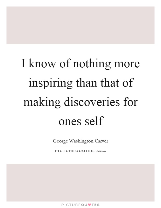 I know of nothing more inspiring than that of making discoveries for ones self Picture Quote #1