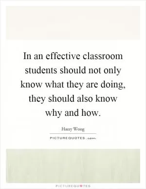 In an effective classroom students should not only know what they are doing, they should also know why and how Picture Quote #1