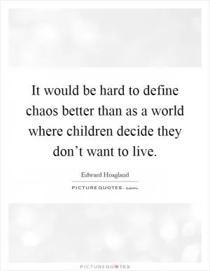 It would be hard to define chaos better than as a world where children decide they don’t want to live Picture Quote #1