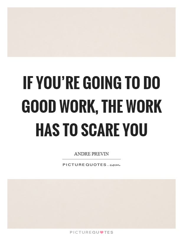 If you're going to do good work, the work has to scare you Picture Quote #1