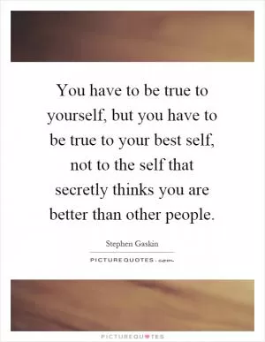 You have to be true to yourself, but you have to be true to your best self, not to the self that secretly thinks you are better than other people Picture Quote #1