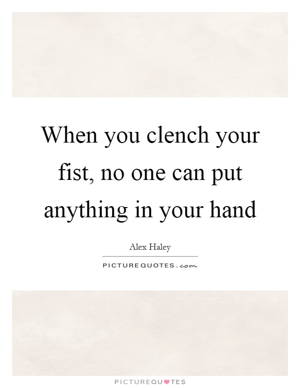 When you clench your fist, no one can put anything in your hand Picture Quote #1