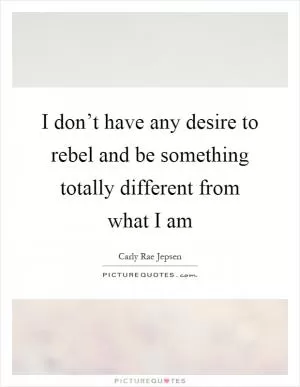 I don’t have any desire to rebel and be something totally different from what I am Picture Quote #1