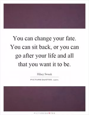 You can change your fate. You can sit back, or you can go after your life and all that you want it to be Picture Quote #1
