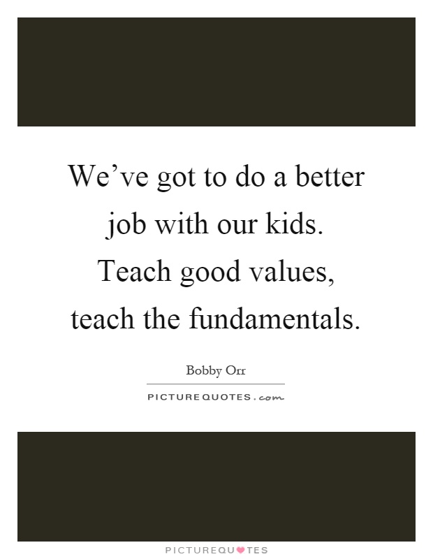 We've got to do a better job with our kids. Teach good values, teach the fundamentals Picture Quote #1