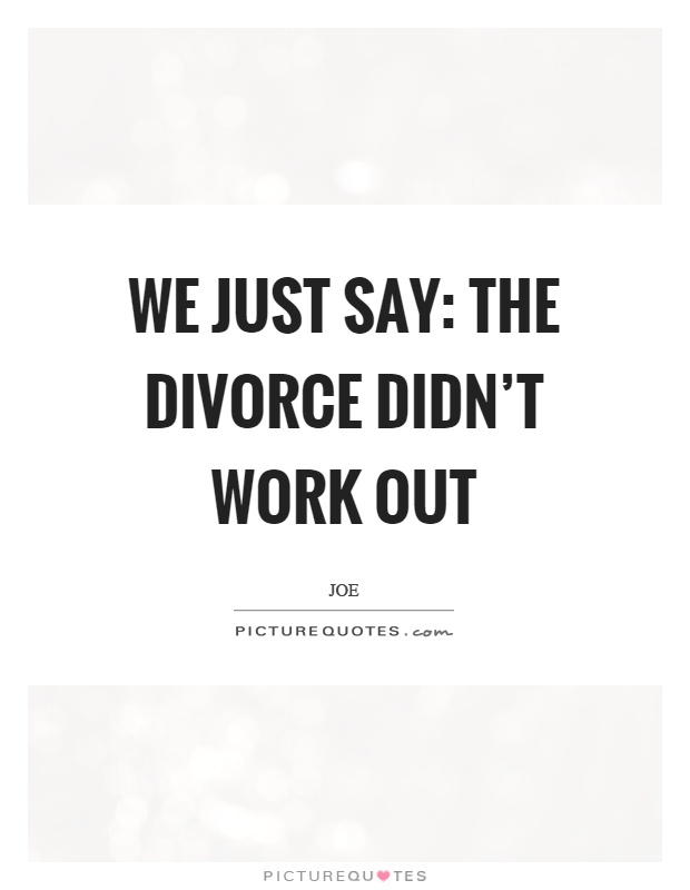 We just say: the divorce didn't work out Picture Quote #1