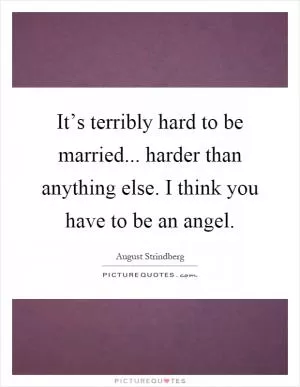 It’s terribly hard to be married... harder than anything else. I think you have to be an angel Picture Quote #1