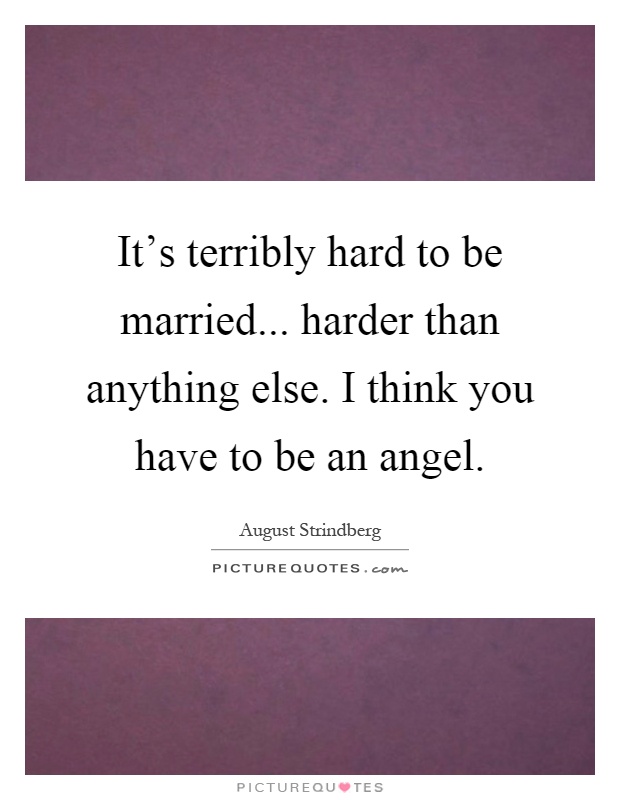 It's terribly hard to be married... harder than anything else. I think you have to be an angel Picture Quote #1