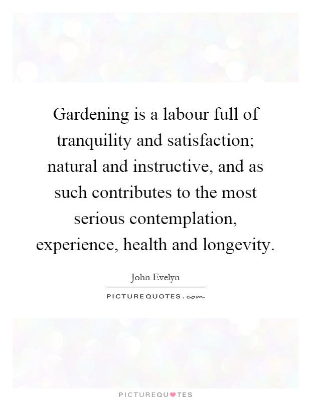 Gardening is a labour full of tranquility and satisfaction; natural and instructive, and as such contributes to the most serious contemplation, experience, health and longevity Picture Quote #1