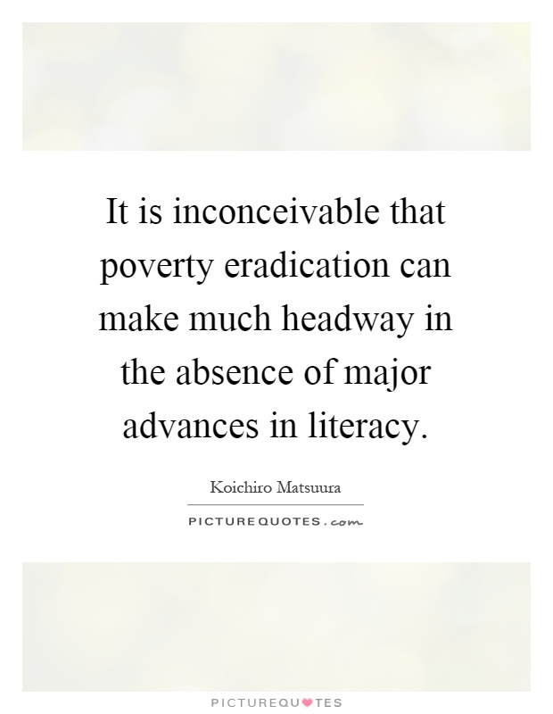 It is inconceivable that poverty eradication can make much headway in the absence of major advances in literacy Picture Quote #1