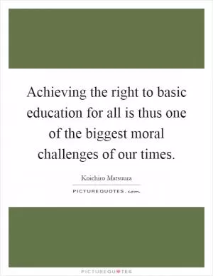 Achieving the right to basic education for all is thus one of the biggest moral challenges of our times Picture Quote #1