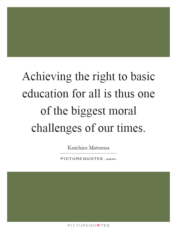 Achieving the right to basic education for all is thus one of the biggest moral challenges of our times Picture Quote #1