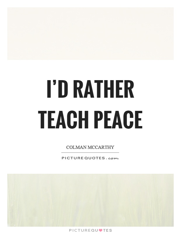 I'd rather teach peace Picture Quote #1