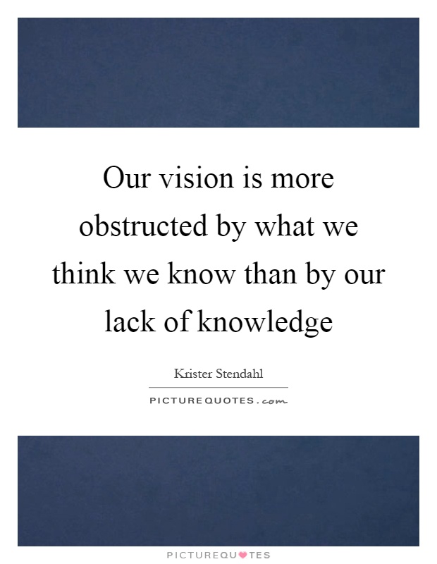 Our vision is more obstructed by what we think we know than by our lack of knowledge Picture Quote #1