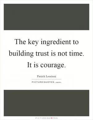 The key ingredient to building trust is not time. It is courage Picture Quote #1