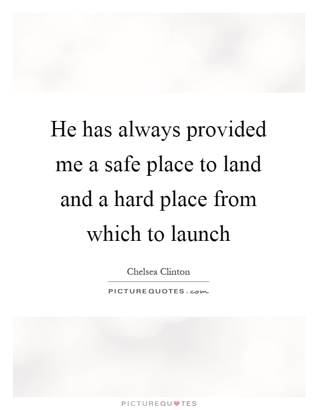 He has always provided me a safe place to land and a hard place from which to launch Picture Quote #1