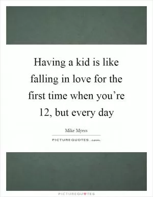 Having a kid is like falling in love for the first time when you’re 12, but every day Picture Quote #1