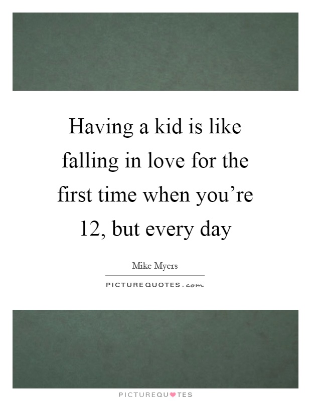 Having a kid is like falling in love for the first time when you're 12, but every day Picture Quote #1