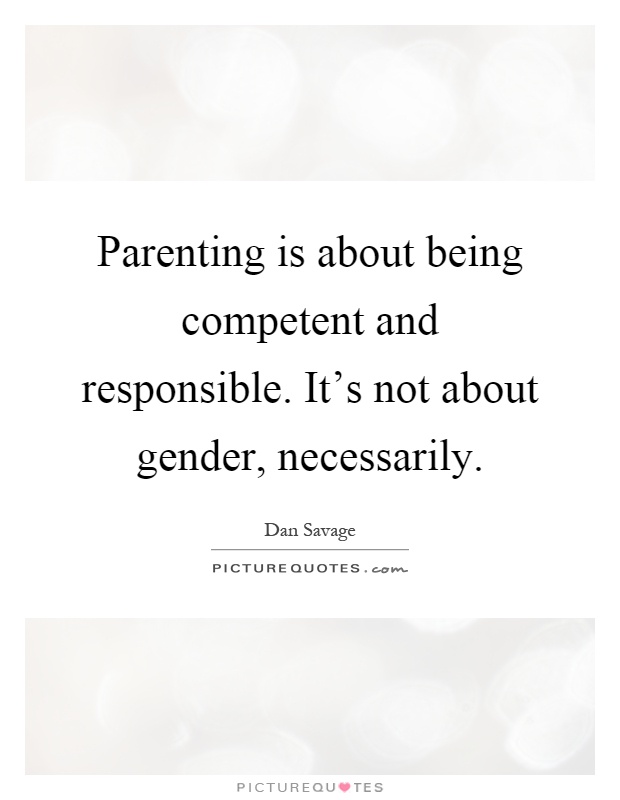 Parenting is about being competent and responsible. It's not about gender, necessarily Picture Quote #1