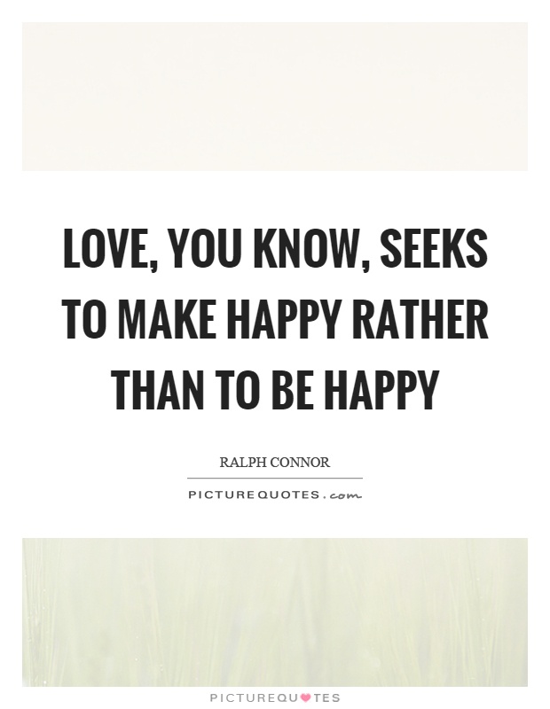 Love, you know, seeks to make happy rather than to be happy Picture Quote #1