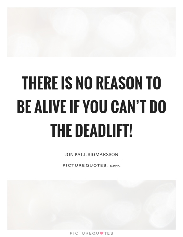 There is no reason to be alive if you can't do the deadlift! Picture Quote #1
