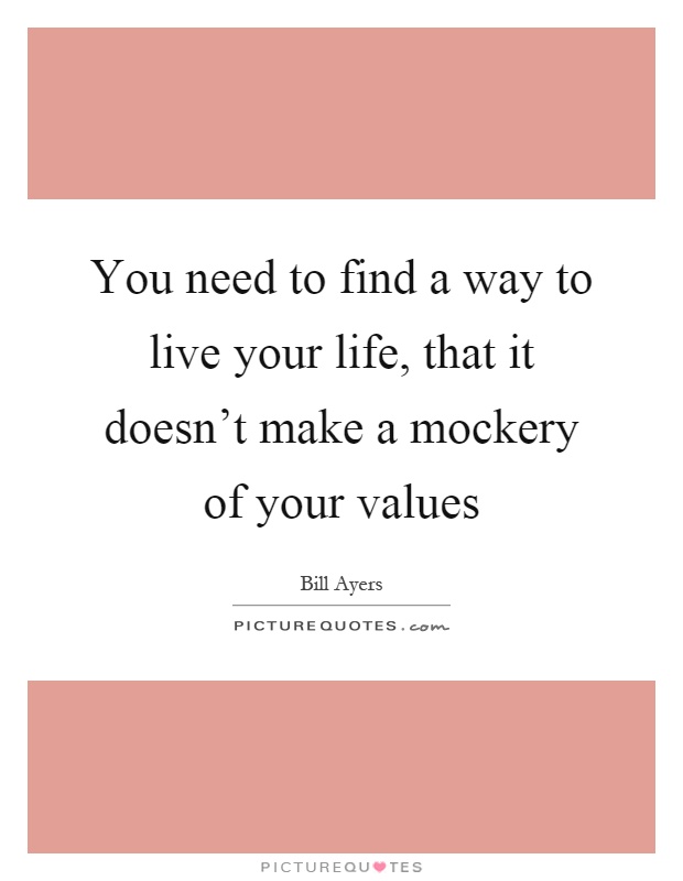 You need to find a way to live your life, that it doesn't make a mockery of your values Picture Quote #1