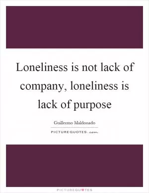 Loneliness is not lack of company, loneliness is lack of purpose Picture Quote #1