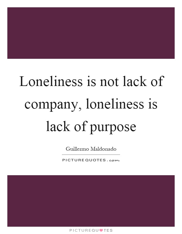 Loneliness is not lack of company, loneliness is lack of purpose Picture Quote #1