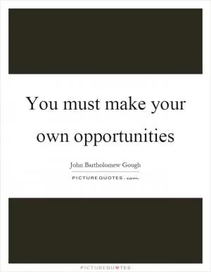 You must make your own opportunities Picture Quote #1