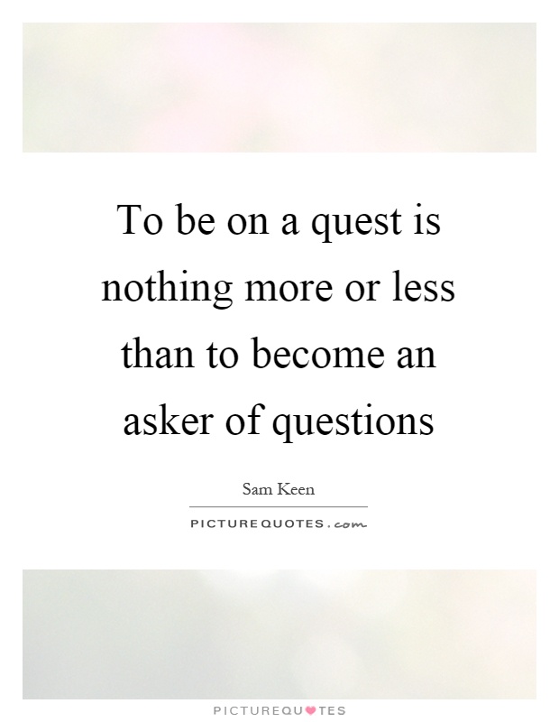 To be on a quest is nothing more or less than to become an asker of questions Picture Quote #1