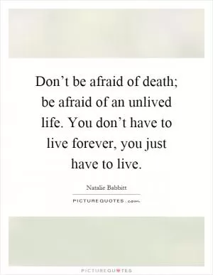 Don’t be afraid of death; be afraid of an unlived life. You don’t have to live forever, you just have to live Picture Quote #1